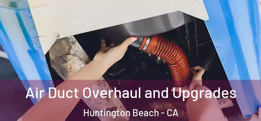 Air Duct Overhaul and Upgrades Huntington Beach - CA