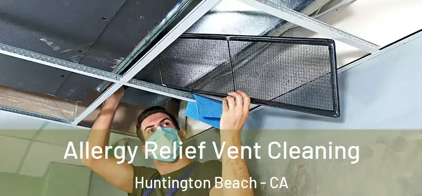 Allergy Relief Vent Cleaning Huntington Beach - CA