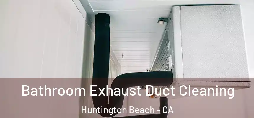 Bathroom Exhaust Duct Cleaning Huntington Beach - CA