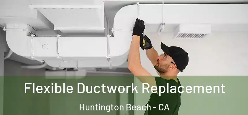 Flexible Ductwork Replacement Huntington Beach - CA