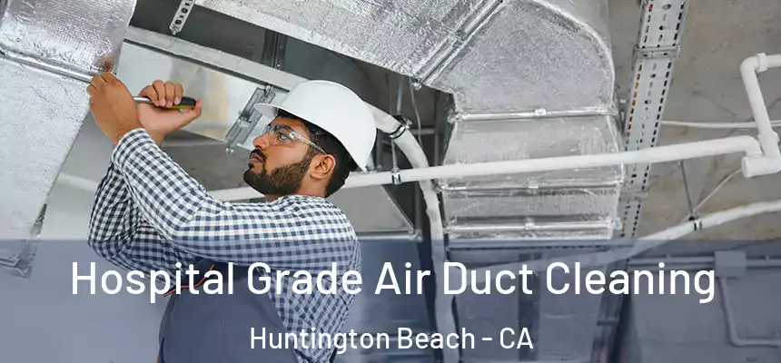 Hospital Grade Air Duct Cleaning Huntington Beach - CA