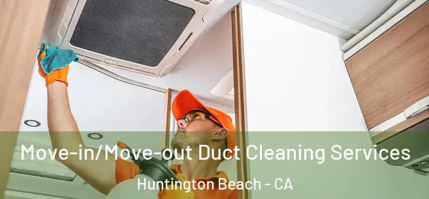 Move-in/Move-out Duct Cleaning Services Huntington Beach - CA
