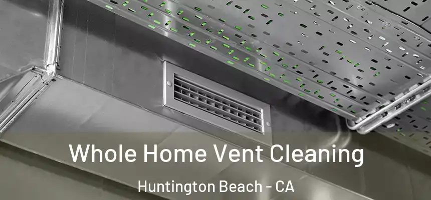 Whole Home Vent Cleaning Huntington Beach - CA